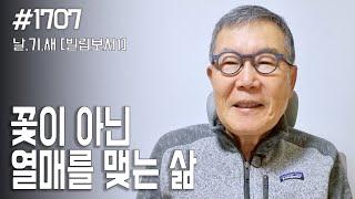 [날마다 기막힌 새벽 #1707] 꽃이 아닌 열매 맺는 삶