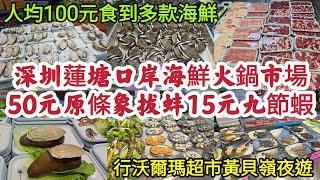 深圳蓮塘口岸海鮮火鍋市場 50元原條象拔蚌 15元九節蝦 人均100元食到多款海鮮 行沃爾瑪超市 黃貝嶺夜遊！[壹號粥火鍋]