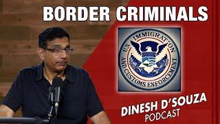 BORDER CRIMINALS Dinesh D’Souza Podcast Ep930