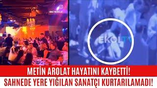 SON ANLARI!!! METİN AROLAT HAYATINI KAYBETTİ. SAHNEDE YERE YIĞILAN SANATÇI KURTARILAMADI!