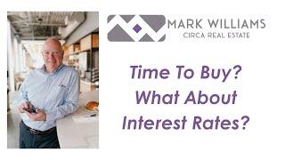 Time To Buy? What about Interest Rates? - Mark Williams Circa Real Estate