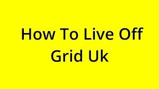 HOW TO LIVE OFF GRID UK? [SOLVED]