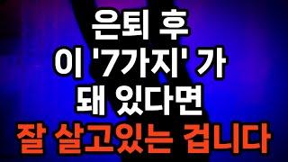 은퇴 후 잘 살고 있다는 신호 7가지/경제적 안정/건강한 신체와 마음/사회적 관계의 유지/일상에서 의미를 찾을 수 있음/자유로운 시간 활용/미래에 대한 긍정적인 전망