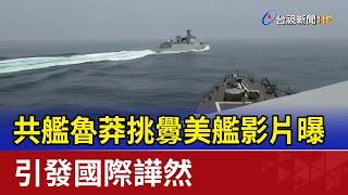 共艦魯莽挑釁美艦影片曝 引發國際譁然