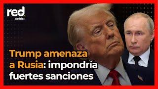 Donald Trump amenaza a Rusia con aranceles si no hay un alto al fuego y logra un acuerdo con Ucrania