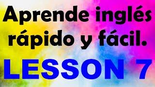 APRENDE INGLÉS rápido y fácil Lección 7