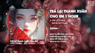 [1 HOUR] TRẢ LẠI THANH XUÂN CHO EM REMIX - H2K x ACV REMIX | Trả Lại Cho Em Ngày Tháng Tươi Đẹp...