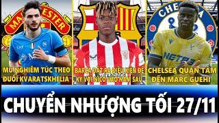 CHUYỂN NHƯỢNG TỐI 27/11 | MU NGHIÊM TÚC KVARATSKHELIA, BARCA ĐẶT ĐK KÝ VỚI NICO, CHELSEA NHẮM GUEHI