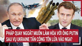 Thời sự quốc tế:Pháp quay ngoắt làm hòa với ông Putin sau vụ Ukraine tấn công tên lửa vào Nga?