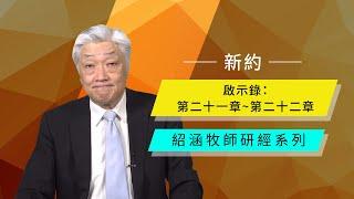 寇紹涵牧師: 啟示錄二十一章~二十二章｜新天新地，新耶路撒冷，最後呼召