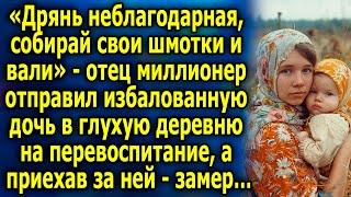 «Дрянь неблагодарная, собирай шмотки и вали» отец миллионер отправил избалованную дочь в деревню…