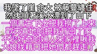 我墜了崖，命大，被藤蔓纏住，然後順著溪水，漂到了山下，一個書生下水，把我撈了上來，歡天喜地的把我背回了家，不少好奇的婦人來家裡瞅我，大娘找藉口，把她們都趕走了【幸福人生】#為人處世#生活經驗#情感故事