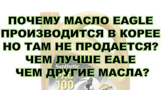 ПОЧЕМУ МАСЛО EAGLE ПРОИЗВОДИТСЯ В КОРЕЕ НО ТАМ НЕ ПРОДАЕТСЯ? ЧЕМ ЛУЧШЕ EAGLE ЧЕМ ДРУГИЕ МАСЛА?
