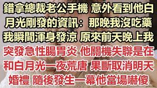 錯拿總裁老公手機，意外看到他白月光剛發的資訊：那晚我沒吃藥，我瞬間渾身發涼，原來前天晚上我突發急性腸胃炎，他關機失聯是在和白月光一夜荒唐，果斷取消明天婚禮，隨後發生一幕他當場嚇傻#九點夜讀#霸總