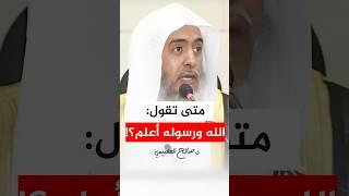 متى تقول الله ورسوله أعلم؟ #صالح_العصيمي
