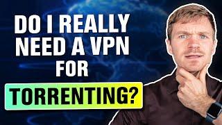 Do I Really Need a VPN for Torrenting?