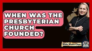 When Was The Presbyterian Church Founded? - BibleMadeClear.com