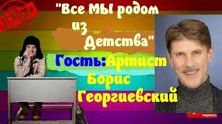 Все мы родом из детства.Выпуск №39.Гость: Артист Борис Георгиевский.Ведущий Юрий Яковлев-Суханов.