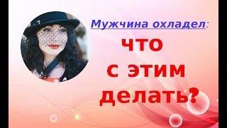 МУЖЧИНА ОХЛАДЕЛ: что  с этим делать? Психология отношений.