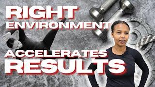 The Right Environment WILL ACCELERATE Your Results