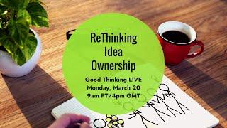 Good Thinking LIVE: ReThinking Idea Ownership