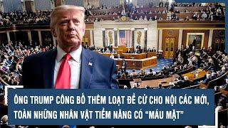 Ông Trump công bố thêm loạt đề cử cho nội các mới, toàn những nhân vật tiềm năng có “máu mặt”