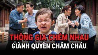 Thông Gia Ch.é.m Nhau - Giành Quyền Chăm Cháu - Kỳ Án Trung Quốc - Giải Mã Bí Ẩn