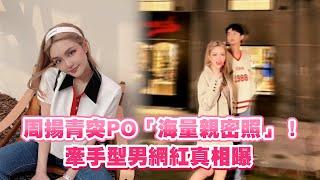 周揚青突PO「海量親密照」！ 牽手型男網紅真相曝