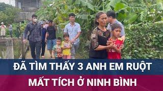 Nóng: Đã tìm thấy 3 anh em ruột mất tích ở Ninh Bình | VTC Now