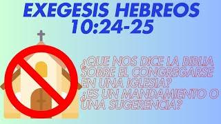 EXEGESIS DE HEBREOS 10:24-25 - ¿ES NECESARIO CONGREGARSE PARA SER UN VERDADERO CRISTIANO?