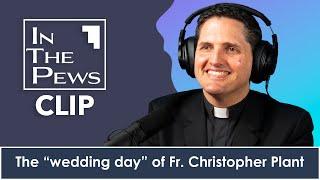 The “wedding day” of Fr. Christopher Plant - In The Pews CLIP