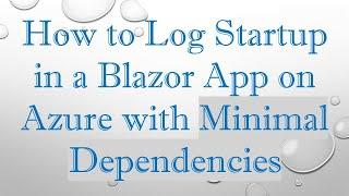 How to Log Startup in a Blazor App on Azure with Minimal Dependencies