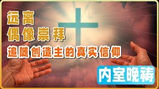 10月14日 内室晚祷｜远离偶像崇拜，追随创造主的真实信仰