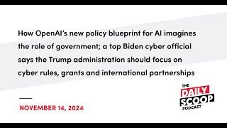 OpenAI’s gov AI blueprint; Biden official urges cyber focus for Trump team | The Daily Scoop Podcast