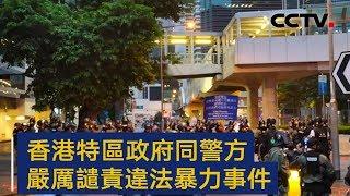 香港特区政府及警方严厉谴责违法暴力事件 | CCTV