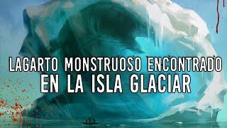 LAGARTO MONSTRUOSO DE LA ISLA GLACIAR | Criptozoologia (REEDITADO)