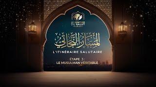 L'itinéraire salutaire #3 : Le musulman véritable.