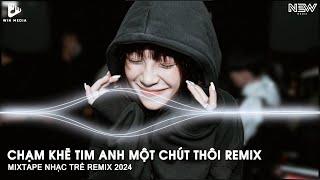 Chạm Khẽ Tim Anh Một Chút Thôi, Yêu Thương Là Bão Tố - Mixtape Nhạc Trẻ Remix TikTok Cực Hay 2024