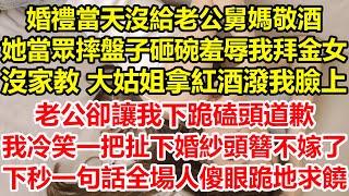 婚禮當天沒給老公舅媽敬酒，她當眾摔盤子砸碗羞辱我拜金女沒家教，大姑姐拿紅酒潑我臉上，老公卻讓我下跪磕頭道歉，我冷笑一把扯下婚紗頭簪，下一句話全場人傻眼跪地求饒#心寄奇旅#花開富貴#深夜淺讀