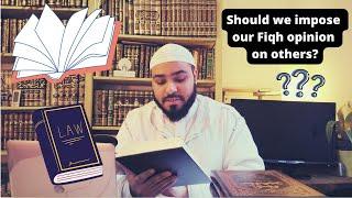 Should we impose our Fiqh opinion on others?