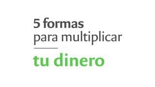 5 formas para multiplicar tu dinero.