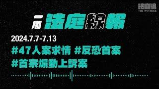 【一周法庭線報】2024.7.7-7.13　47人案求情；首宗煽動上訴案；反恐首案