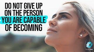 Do Not Give Up On The Person You Are Capable Of Becoming (Inspirational Video)