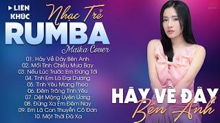 HÃY VỀ ĐÂY BÊN ANH - ALBUM NHẠC TRẺ RUMBA HOT TIKTOK - NHẠC TRẺ RUMBA MAIKA COVER CỰC HOT