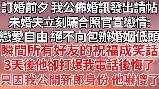 【完结】訂婚前夕 我公佈婚訊發出請帖，未婚夫立刻曬合照官宣戀情：戀愛自由 絕不向包辦婚姻低頭，瞬間所有好友的祝福成笑話，3天後他卻打爆我電話後悔了，只因我公開新郎身份 他嚇傻了【爽文】【爱情】【豪门】