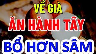 Về Già CỨ ĂN 1 CỦ HÀNH TÂY Thì Xin Chúc Mừng SỐNG RẤT THỌ - Tuổi 60 Bị 5 BỆNH NÀY Cứ Ăn HÀNH TÂY