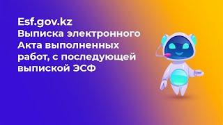 Выписка электронного Акта выполненных работ на портале ESF.GOV.KZ, с последующей выпиской ЭСФ