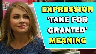 Expression 'Take For Granted' Meaning