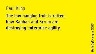 AgileByExample 2018: Paul Klipp - How Kanban and Scrum are destroying enterprise agility