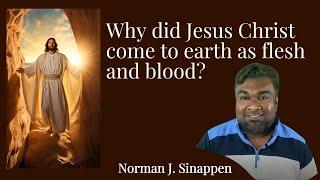 Why did Jesus Christ come down to earth as flesh and blood in a human form? | Norman J. Sinappen